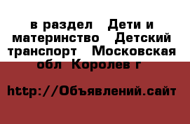  в раздел : Дети и материнство » Детский транспорт . Московская обл.,Королев г.